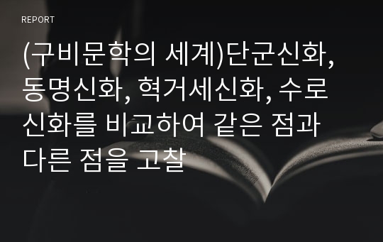 (구비문학의 세계)단군신화, 동명신화, 혁거세신화, 수로신화를 비교하여 같은 점과 다른 점을 고찰