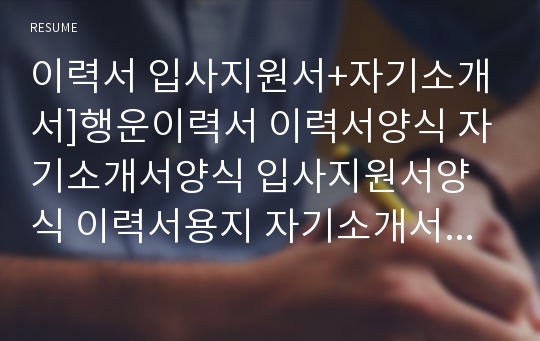 이력서 입사지원서+자기소개서]행운이력서 이력서양식 자기소개서양식 입사지원서양식 이력서용지 자기소개서용지 합격이력서 예쁜이력서 이력서서식 자기소개서서식 입사지원서서식 이쁜이력서 깔끔이력서