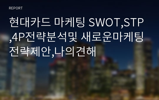 현대카드 마케팅 SWOT,STP,4P전략분석및 새로운마케팅전략제안,나의견해