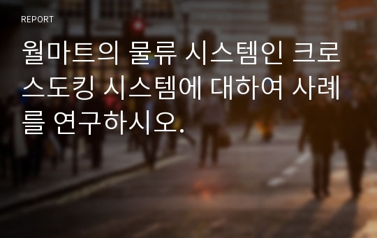 월마트의 물류 시스템인 크로스도킹 시스템에 대하여 사례를 연구하시오.