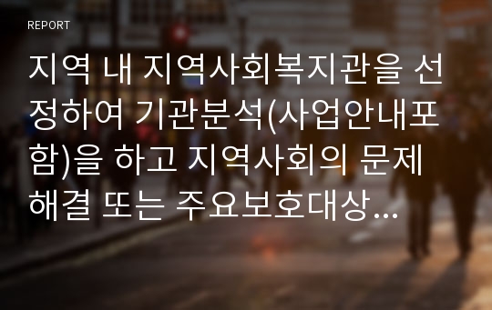 지역 내 지역사회복지관을 선정하여 기관분석(사업안내포함)을 하고 지역사회의 문제해결 또는 주요보호대상자들의 욕구충족을 위해 지역자원을 어떻게 발굴,