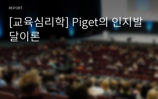 [교육심리학] Piget의 인지발달이론