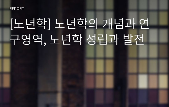 [노년학] 노년학의 개념과 연구영역, 노년학 성립과 발전