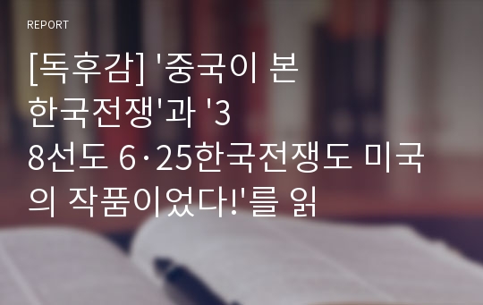 [독후감] &#039;중국이 본 한국전쟁&#039;과 &#039;38선도 6·25한국전쟁도 미국의 작품이었다!&#039;를 읽고...