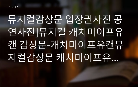 뮤지컬감상문 입장권사진 공연사진]뮤지컬 캐치미이프유캔 감상문-캐치미이프유캔뮤지컬감상문 캐치미이프유캔줄거리 뮤지컬느낀점 브로드웨이뮤지컬 뮤지컬분석 뮤지컬비평 캐치미이프유캔감상문 공연감상문