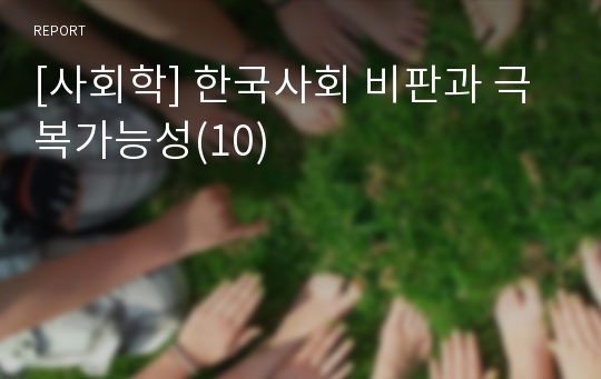 [사회학] 한국사회 비판과 극복가능성(10)