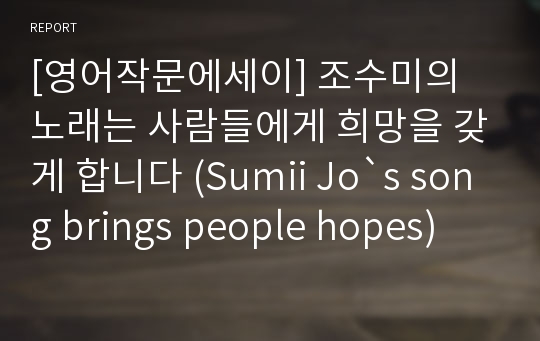 [영어작문에세이] 조수미의 노래는 사람들에게 희망을 갖게 합니다 (Sumii Jo`s song brings people hopes)