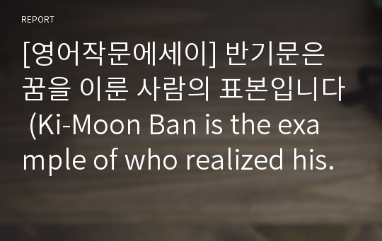 [영어작문에세이] 반기문은 꿈을 이룬 사람의 표본입니다 (Ki-Moon Ban is the example of who realized his dream)