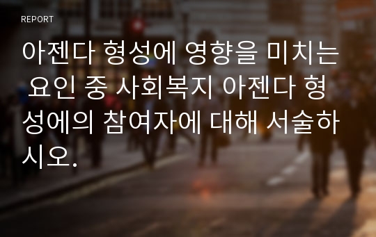 아젠다 형성에 영향을 미치는 요인 중 사회복지 아젠다 형성에의 참여자에 대해 서술하시오.