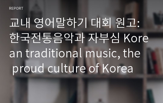 교내 영어말하기 대회 원고: 한국전통음악과 자부심 Korean traditional music, the proud culture of Korea