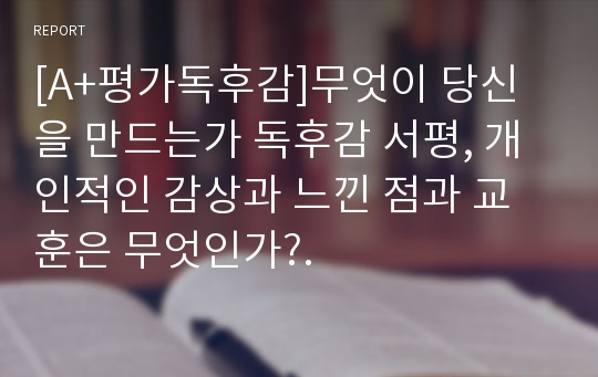 [A+평가독후감]무엇이 당신을 만드는가 독후감 서평, 개인적인 감상과 느낀 점과 교훈은 무엇인가?.