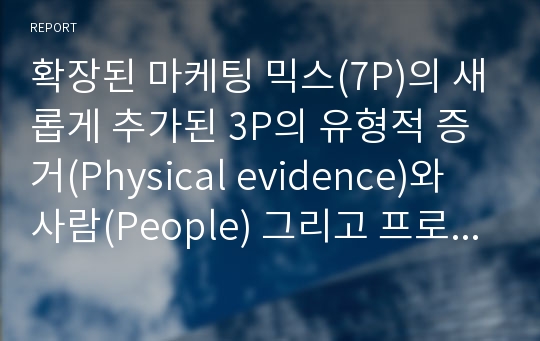 확장된 마케팅 믹스(7P)의 새롭게 추가된 3P의 유형적 증거(Physical evidence)와 사람(People) 그리고 프로세스(Process)의 개념들에 대하여 정의하고 이들을 효과적으로 설명할 수 있는 구체적인 사례