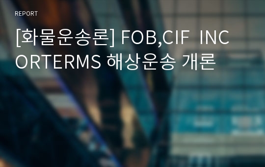 [화물운송론] FOB,CIF  INCORTERMS 해상운송 개론