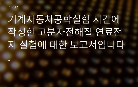 기계자동차공학실험 시간에 작성한 고분자전해질 연료전지 실험에 대한 보고서입니다.