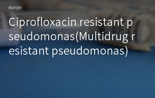 Ciprofloxacin resistant pseudomonas(Multidrug resistant pseudomonas)