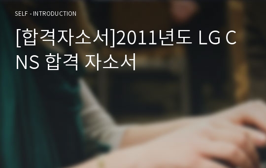 [합격자소서]2011년도 LG CNS 합격 자소서