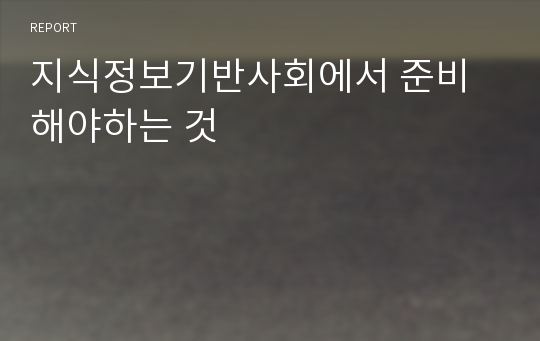 지식정보기반사회에서 준비해야하는 것