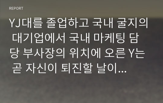 YJ대를 졸업하고 국내 굴지의 대기업에서 국내 마케팅 담당 부사장의 위치에 오른 Y는 곧 자신이 퇴진할 날이 멀지 않았다고 느끼기 시작했다. Y 부사장은 퇴직 후 도전해볼 사업