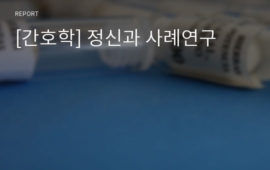 [간호학] 정신과 사례연구