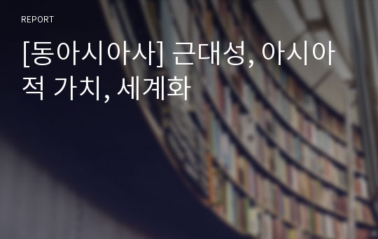 [동아시아사] 근대성, 아시아적 가치, 세계화