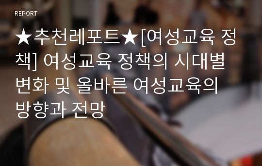 ★추천레포트★[여성교육 정책] 여성교육 정책의 시대별 변화 및 올바른 여성교육의 방향과 전망