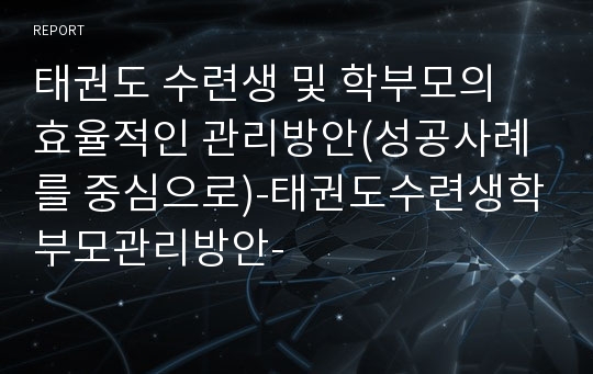 태권도 수련생 및 학부모의 효율적인 관리방안(성공사례를 중심으로)-태권도수련생학부모관리방안-