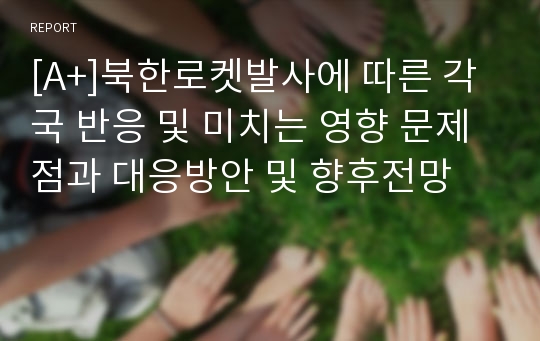 [A+]북한로켓발사에 따른 각국 반응 및 미치는 영향 문제점과 대응방안 및 향후전망