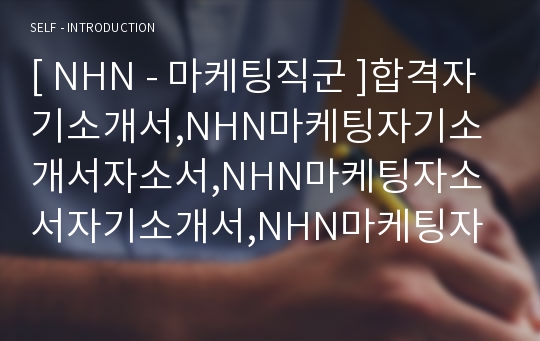 [ NHN - 마케팅직군 ]합격자기소개서,NHN마케팅자기소개서자소서,NHN마케팅자소서자기소개서,NHN마케팅자기소개서샘플,NHN마케팅자기소개서예문,자기소개서자소서견본,기업자기소개서,직종자기소개서,업종자기소개서