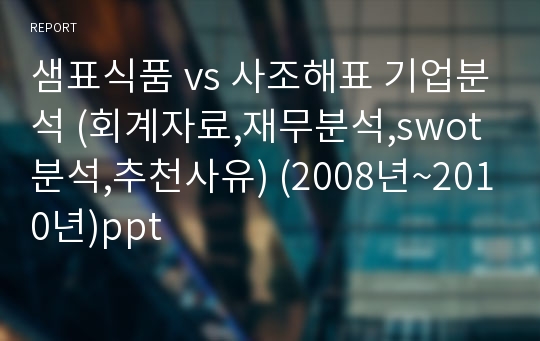 샘표식품 vs 사조해표 기업분석 (회계자료,재무분석,swot분석,추천사유) (2008년~2010년)ppt