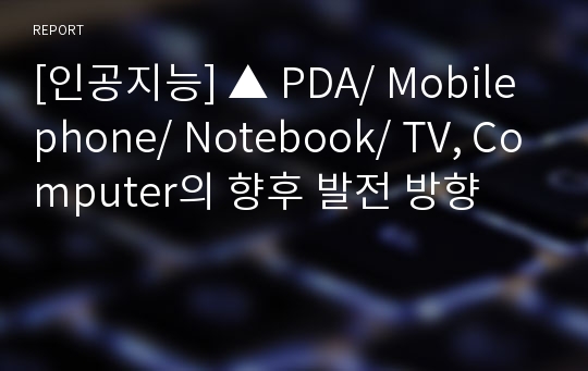 [인공지능] ▲ PDA/ Mobile phone/ Notebook/ TV, Computer의 향후 발전 방향