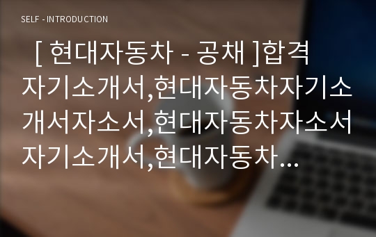   [ 현대자동차 - 공채 ]합격자기소개서,현대자동차자기소개서자소서,현대자동차자소서자기소개서,현대자동차자기소개서샘플,현대자동차자기소개서예문,자기소개서자소서,기업 자기소개서,직종 자기소개서,자기소개서