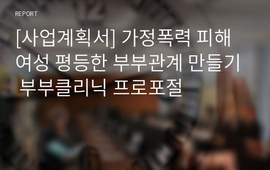 [사업계획서] 가정폭력 피해여성 평등한 부부관계 만들기 부부클리닉 프로포절