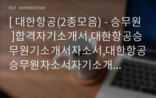 [ 대한항공(2종모음) - 승무원 ]합격자기소개서,대한항공승무원기소개서자소서,대한항공승무원자소서자기소개서,대한항공승무원자기소개서샘플,대한항공승무원자기소개서예문,자기소개서자소서,기업자기소개서