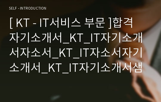 [ KT - IT서비스 부문 ]합격자기소개서_KT_IT자기소개서자소서_KT_IT자소서자기소개서_KT_IT자기소개서샘플_KT_IT자기소개서예문_자기소개서자소서_기업 자기소개서_직종자기소개서