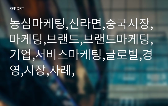 농심마케팅,신라면,중국시장,마케팅,브랜드,브랜드마케팅,기업,서비스마케팅,글로벌,경영,시장,사례,