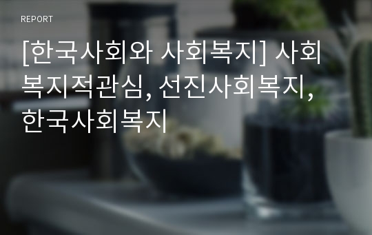 [한국사회와 사회복지] 사회복지적관심, 선진사회복지, 한국사회복지