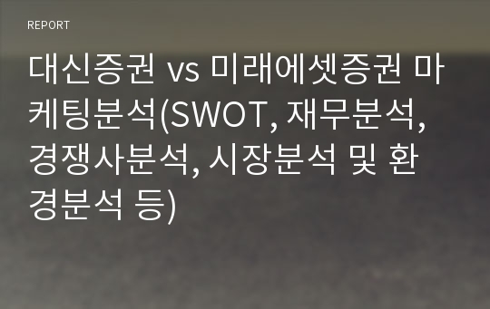 대신증권 vs 미래에셋증권 마케팅분석(SWOT, 재무분석, 경쟁사분석, 시장분석 및 환경분석 등)