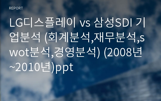 LG디스플레이 vs 삼성SDI 기업분석 (회계분석,재무분석,swot분석,경영분석) (2008년~2010년)ppt