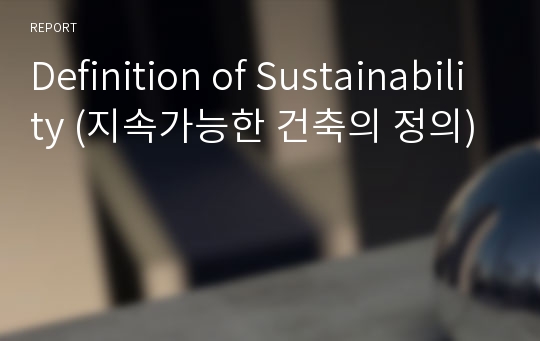 Definition of Sustainability (지속가능한 건축의 정의)