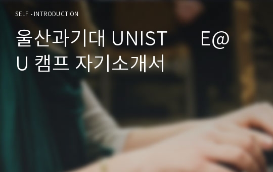 울산과기대 UNIST       E@U 캠프 자기소개서