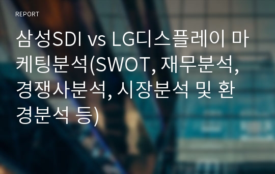 삼성SDI vs LG디스플레이 마케팅분석(SWOT, 재무분석, 경쟁사분석, 시장분석 및 환경분석 등)