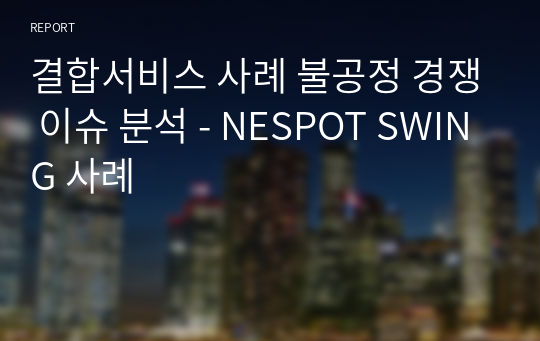 결합서비스 사례 불공정 경쟁 이슈 분석 - NESPOT SWING 사례