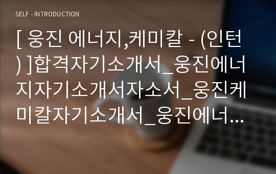 [ 웅진 에너지,케미칼 - (인턴) ]합격자기소개서_웅진에너지자기소개서자소서_웅진케미칼자기소개서_웅진에너지자기소개서샘플_웅진케미칼자기소개서예문_자기소개서자소서_기업 자기소개서_자기소개서