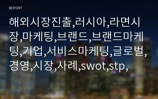 해외시장진출,러시아,라면시장,마케팅,브랜드,브랜드마케팅,기업,서비스마케팅,글로벌,경영,시장,사례,swot,stp,