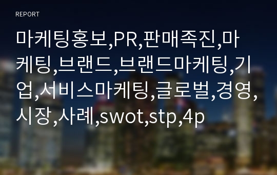 마케팅홍보,PR,판매족진,마케팅,브랜드,브랜드마케팅,기업,서비스마케팅,글로벌,경영,시장,사례,swot,stp,4p