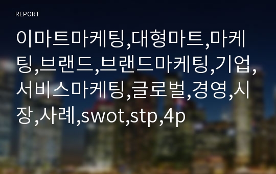 이마트마케팅,대형마트,마케팅,브랜드,브랜드마케팅,기업,서비스마케팅,글로벌,경영,시장,사례,swot,stp,4p