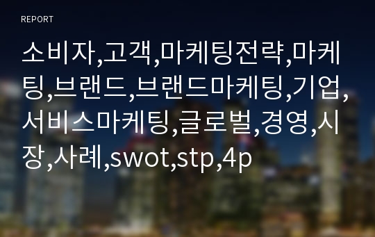 소비자,고객,마케팅전략,마케팅,브랜드,브랜드마케팅,기업,서비스마케팅,글로벌,경영,시장,사례,swot,stp,4p