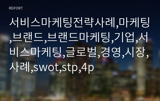 서비스마케팅전략사례,마케팅,브랜드,브랜드마케팅,기업,서비스마케팅,글로벌,경영,시장,사례,swot,stp,4p