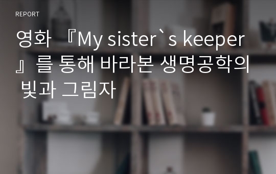 영화 『My sister`s keeper』를 통해 바라본 생명공학의 빛과 그림자