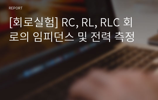 [회로실험] RC, RL, RLC 회로의 임피던스 및 전력 측정